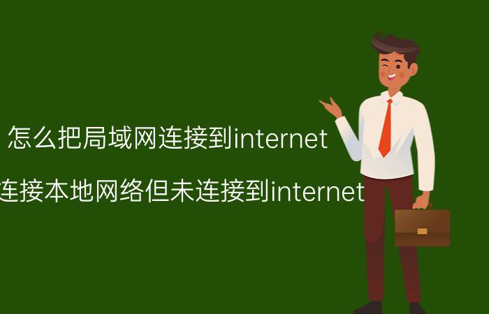 怎么把局域网连接到internet 已连接本地网络但未连接到internet？